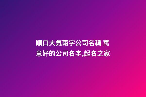 順口大氣兩字公司名稱 寓意好的公司名字,起名之家